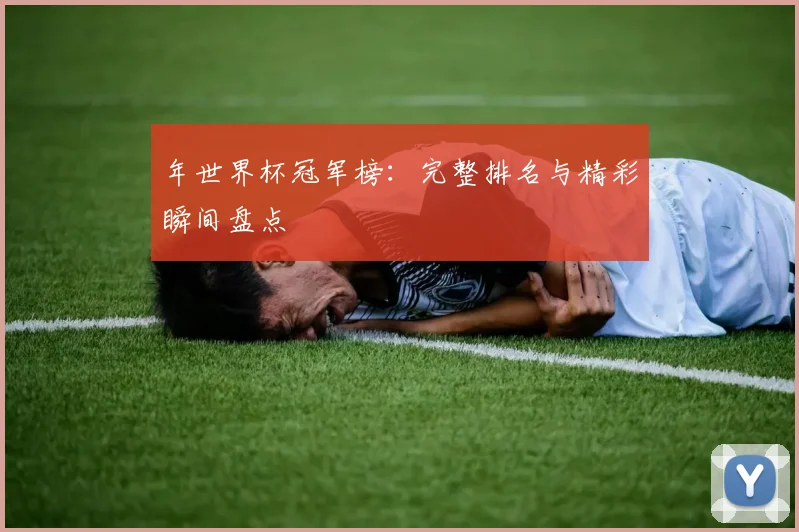 年世界杯冠军榜：完整排名与精彩瞬间盘点